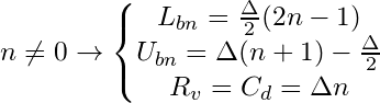 \[ n \neq 0 \rightarrow \left\{\begin{matrix} L_{bn} = \frac{\Delta}{2}(2n-1) \\ U_{bn} = \Delta (n+1) - \frac{\Delta}{2} \\ R_v = C_d = \Delta n \end{matrix}\right \]